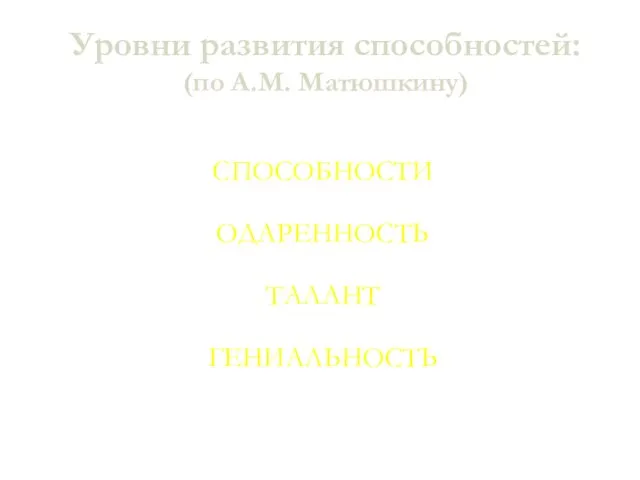 Уровни развития способностей: (по А.М. Матюшкину) СПОСОБНОСТИ ОДАРЕННОСТЬ ТАЛАНТ ГЕНИАЛЬНОСТЬ