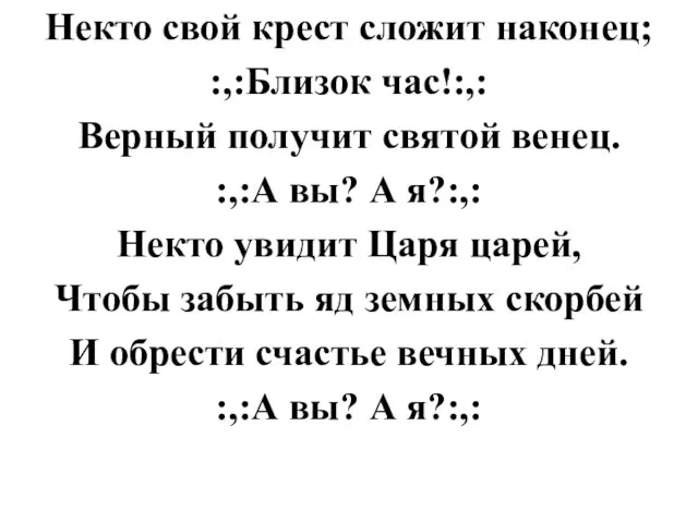 Некто свой крест сложит наконец; :,:Близок час!:,: Верный получит святой венец. :,:А