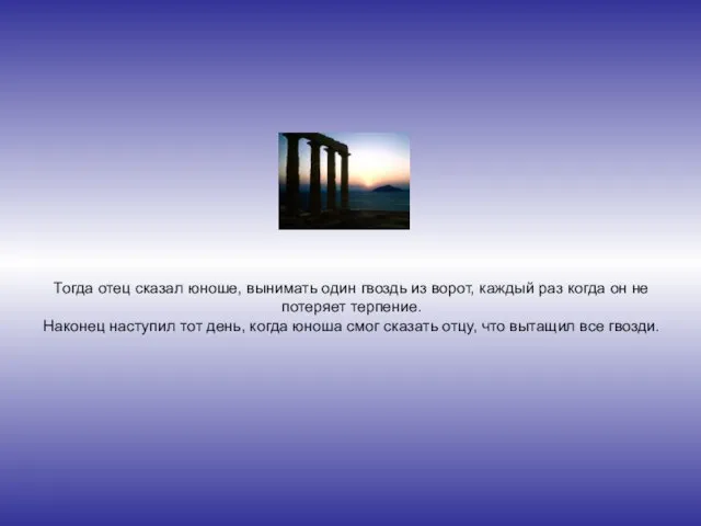 Тогда отец сказал юноше, вынимать один гвоздь из ворот, каждый раз когда