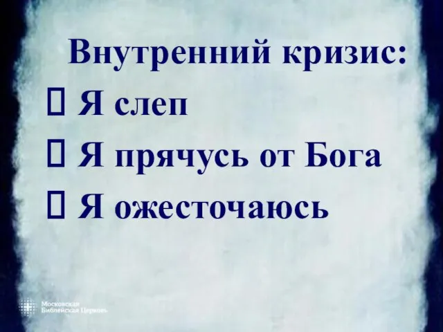 Внутренний кризис: Я слеп Я прячусь от Бога Я ожесточаюсь