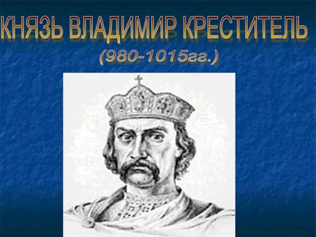 КНЯЗЬ ВЛАДИМИР КРЕСТИТЕЛЬ (980-1015гг.)