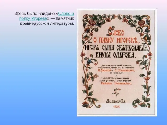 Здесь было найдено «Слово о полку Игореве» — памятник древнерусской литературы.