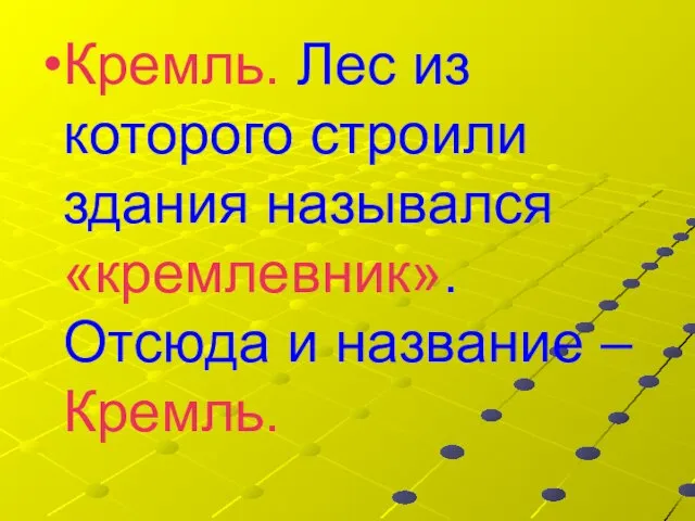 Кремль. Лес из которого строили здания назывался «кремлевник». Отсюда и название – Кремль.