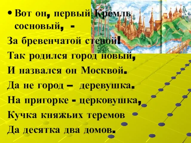 Вот он, первый Кремль сосновый, - За бревенчатой стеной! Так родился город