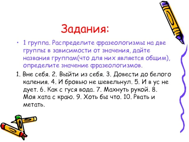 Задания: 1 группа. Распределите фразеологизмы на две группы в зависимости от значения,