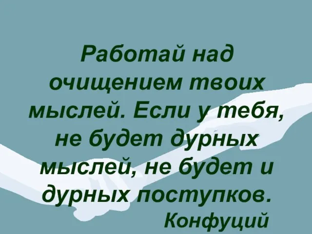 Работай над очищением твоих мыслей. Если у тебя, не будет дурных мыслей,