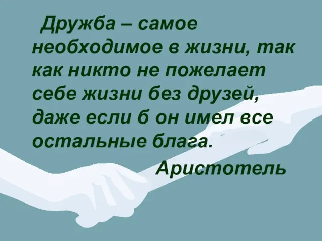 Дружба – самое необходимое в жизни, так как никто не пожелает себе