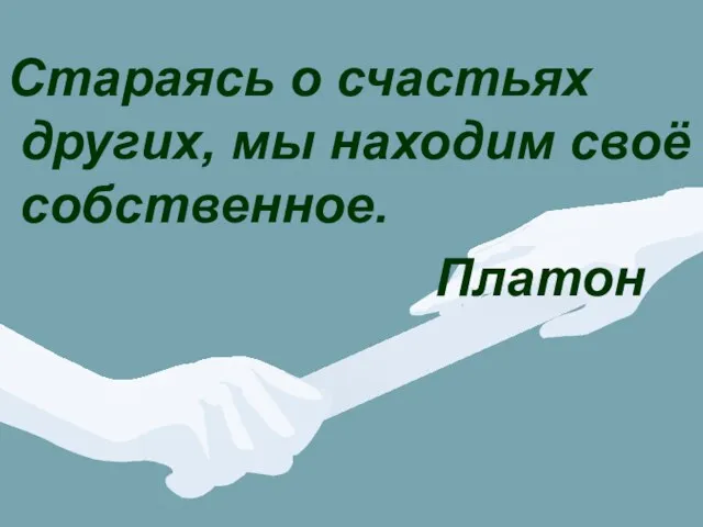 Стараясь о счастьях других, мы находим своё собственное. Платон