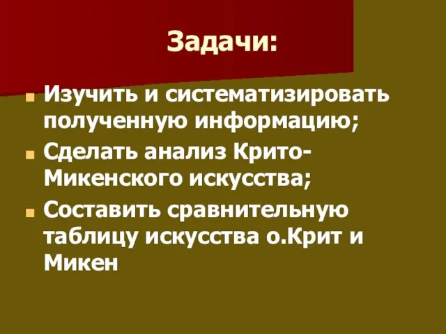 Задачи: Изучить и систематизировать полученную информацию; Сделать анализ Крито-Микенского искусства; Составить сравнительную