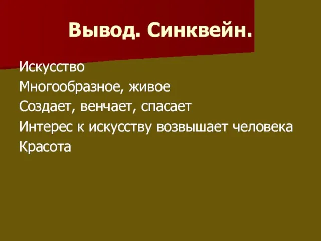 Вывод. Синквейн. Искусство Многообразное, живое Создает, венчает, спасает Интерес к искусству возвышает человека Красота