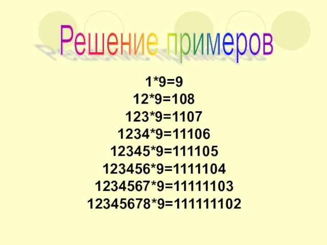 1*9=9 12*9=108 123*9=1107 1234*9=11106 12345*9=111105 123456*9=1111104 1234567*9=11111103 12345678*9=111111102 Решение примеров