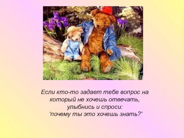 Если кто-то задает тебе вопрос на который не хочешь отвечать, улыбнись и