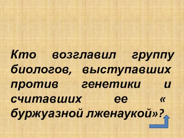 Кто возглавил группу биологов, выступавших против генетики и считавших ее « буржуазной лженаукой»?