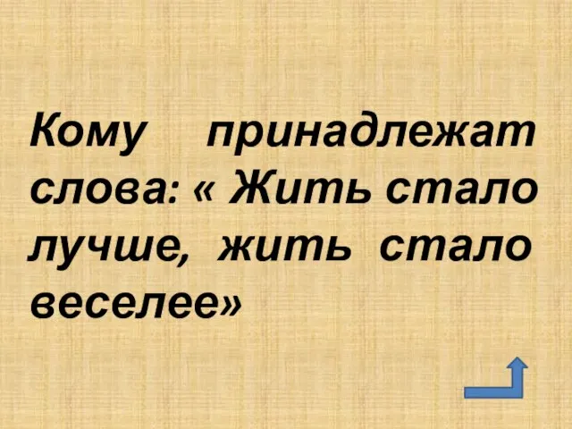 Кому принадлежат слова: « Жить стало лучше, жить стало веселее»