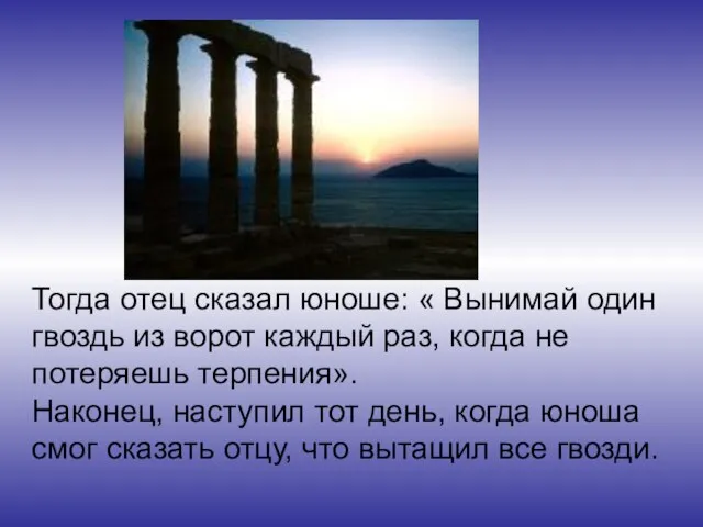 Тогда отец сказал юноше: « Вынимай один гвоздь из ворот каждый раз,