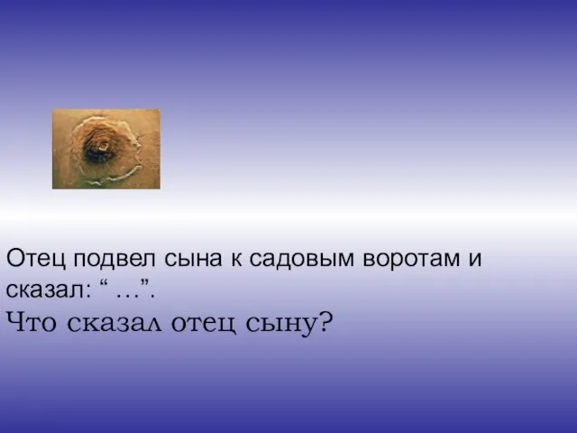 Отец подвел сына к садовым воротам и сказал: “ …”. Что сказал отец сыну?