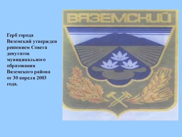 Герб города Вяземский утвержден решением Совета депутатов муниципального образования Вяземского района от 30 апреля 2003 года.