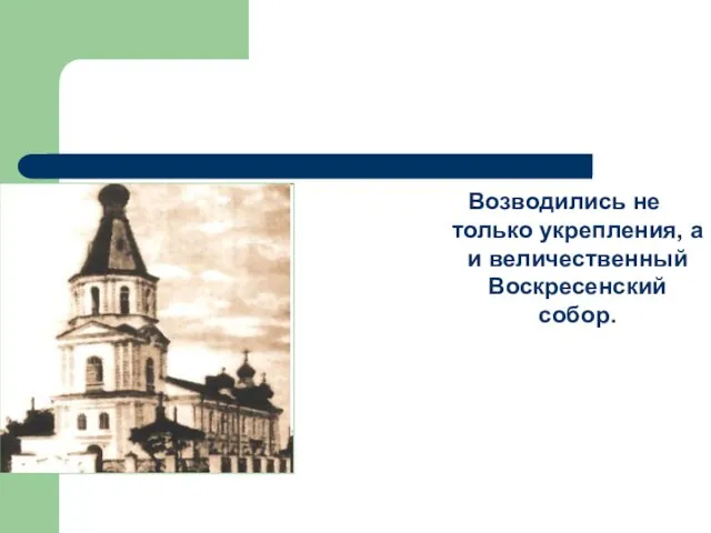 Возводились не только укрепления, а и величественный Воскресенский собор.