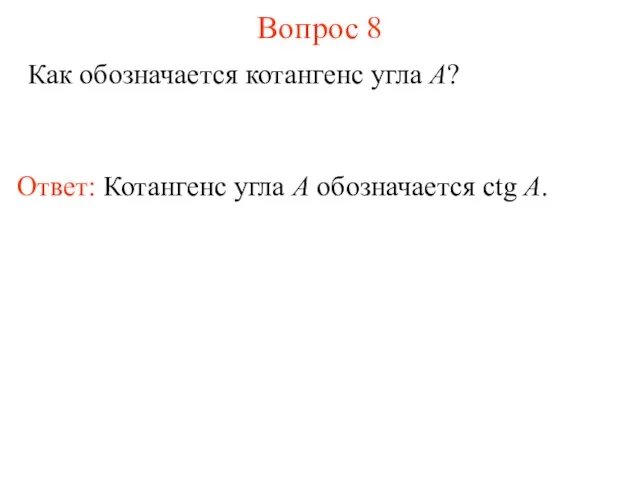 Вопрос 8 Как обозначается котангенс угла A? Ответ: Котангенс угла А обозначается ctg A.