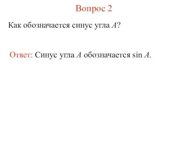 Вопрос 2 Как обозначается синус угла A? Ответ: Синус угла А обозначается sin A.