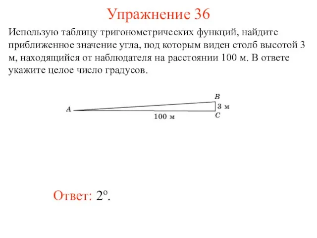 Упражнение 36 Ответ: 2о. Использую таблицу тригонометрических функций, найдите приближенное значение угла,