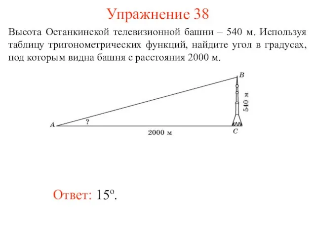 Упражнение 38 Ответ: 15о. Высота Останкинской телевизионной башни – 540 м. Используя