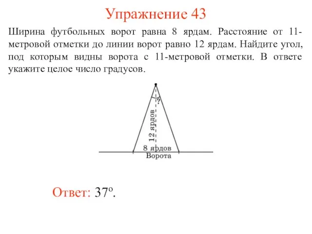 Упражнение 43 Ответ: 37о. Ширина футбольных ворот равна 8 ярдам. Расстояние от