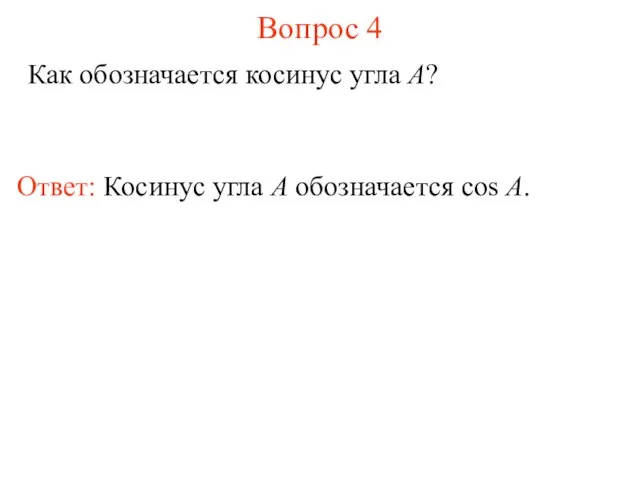 Вопрос 4 Как обозначается косинус угла A? Ответ: Косинус угла А обозначается cos A.