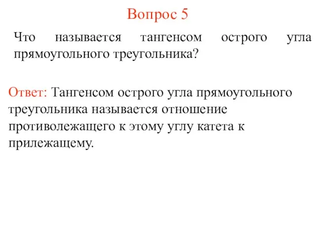 Вопрос 5 Что называется тангенсом острого угла прямоугольного треугольника? Ответ: Тангенсом острого