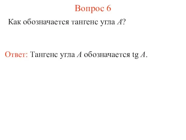 Вопрос 6 Как обозначается тангенс угла A? Ответ: Тангенс угла А обозначается tg A.