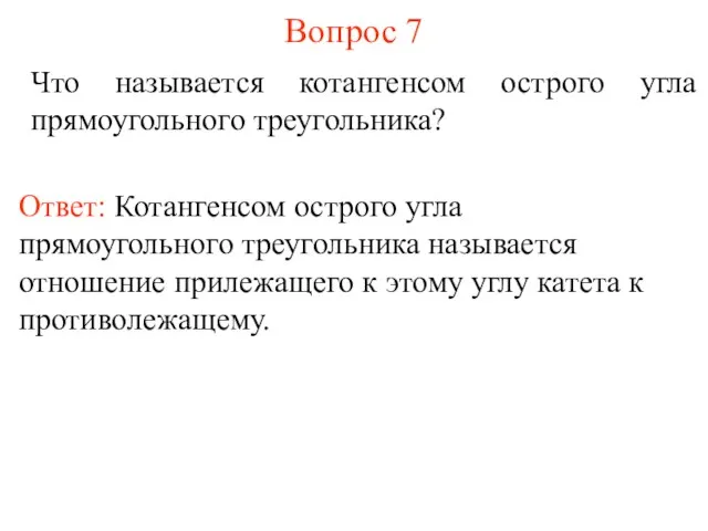 Вопрос 7 Что называется котангенсом острого угла прямоугольного треугольника? Ответ: Котангенсом острого