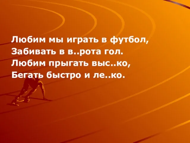 Любим мы играть в футбол, Забивать в в..рота гол. Любим прыгать выс..ко, Бегать быстро и ле..ко.