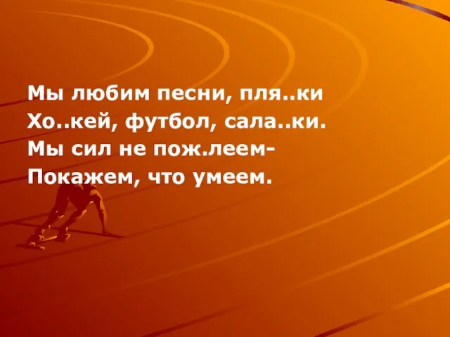 Мы любим песни, пля..ки Хо..кей, футбол, сала..ки. Мы сил не пож.леем- Покажем, что умеем.