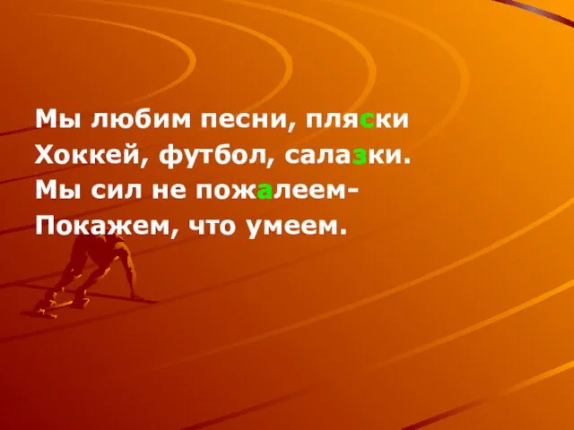 Мы любим песни, пляски Хоккей, футбол, салазки. Мы сил не пожалеем- Покажем, что умеем.