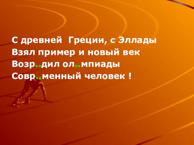 С древней Греции, с Эллады Взял пример и новый век Возр..дил ол..мпиады Совр..менный человек !