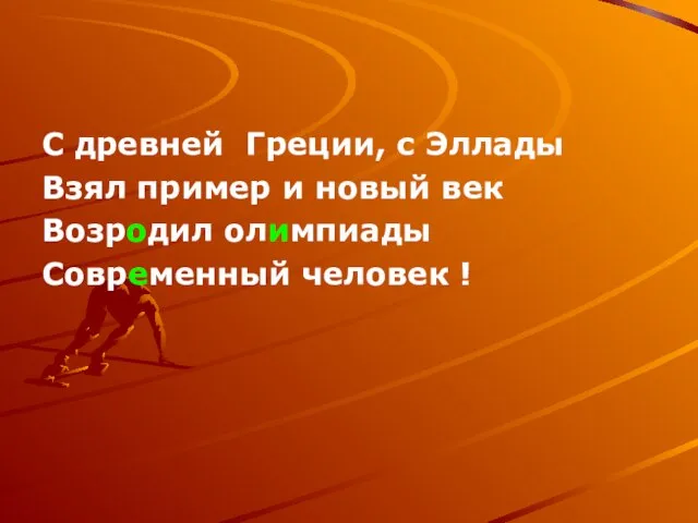 С древней Греции, с Эллады Взял пример и новый век Возродил олимпиады Современный человек !