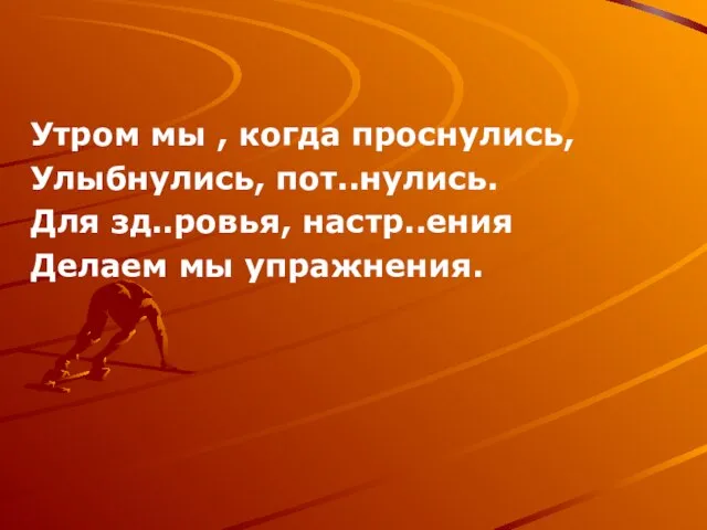 Утром мы , когда проснулись, Улыбнулись, пот..нулись. Для зд..ровья, настр..ения Делаем мы упражнения.