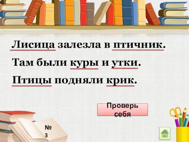 № 3 Лисица залезла в птичник. Там были куры и утки. Птицы подняли крик. Проверь себя