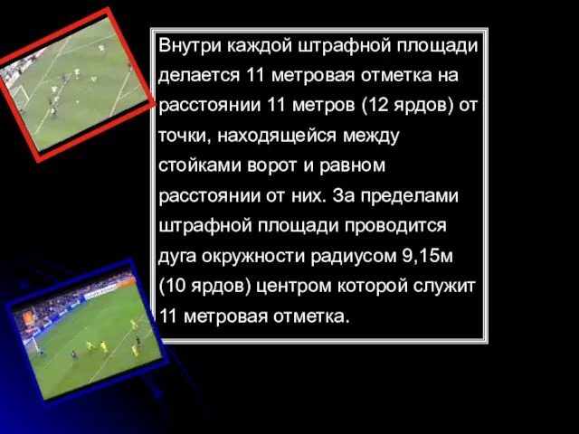 Внутри каждой штрафной площади делается 11 метровая отметка на расстоянии 11 метров