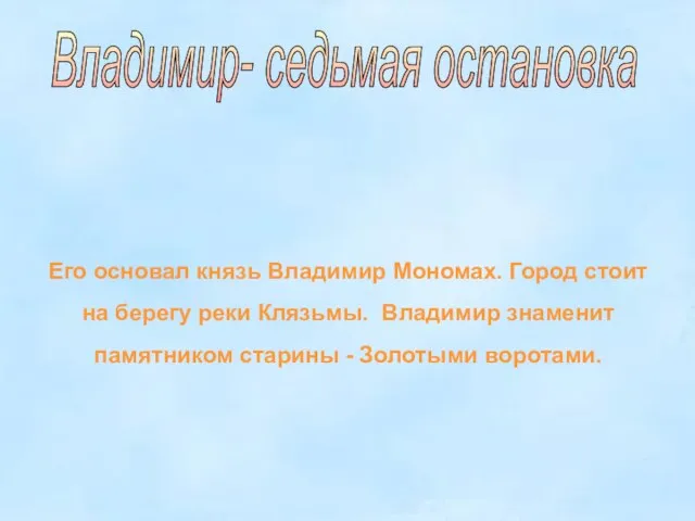 Владимир- седьмая остановка Его основал князь Владимир Мономах. Город стоит на берегу