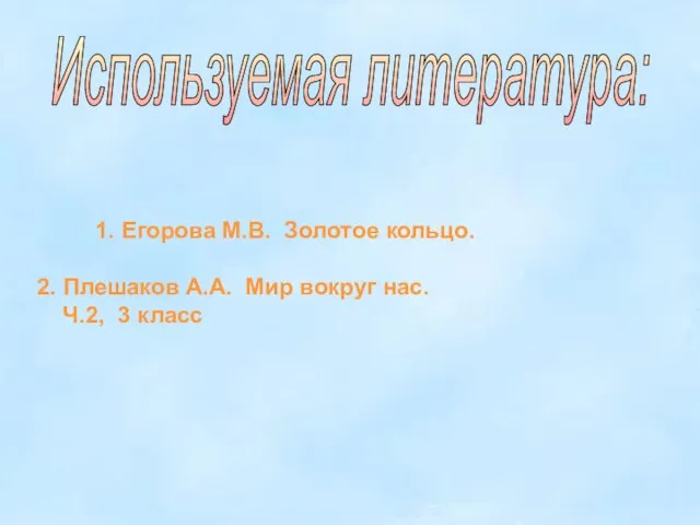 Используемая литература: 1. Егорова М.В. Золотое кольцо. 2. Плешаков А.А. Мир вокруг нас. Ч.2, 3 класс