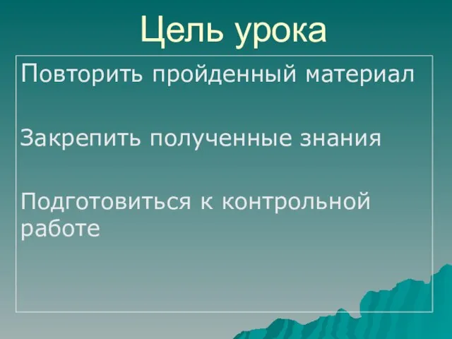 Цель урока Повторить пройденный материал Закрепить полученные знания Подготовиться к контрольной работе