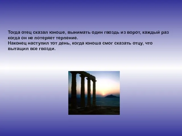 Тогда отец сказал юноше, вынимать один гвоздь из ворот, каждый раз когда