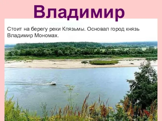 Владимир Стоит на берегу реки Клязьмы. Основал город князь Владимир Мономах.