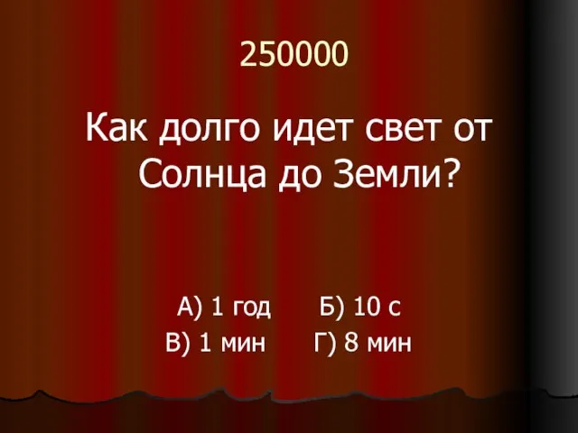 250000 Как долго идет свет от Солнца до Земли? А) 1 год