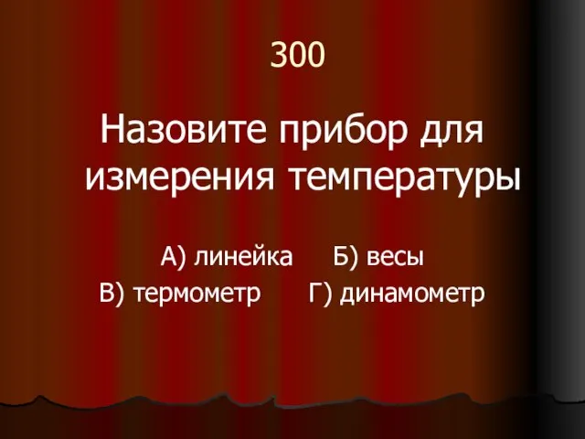 300 Назовите прибор для измерения температуры А) линейка Б) весы В) термометр Г) динамометр