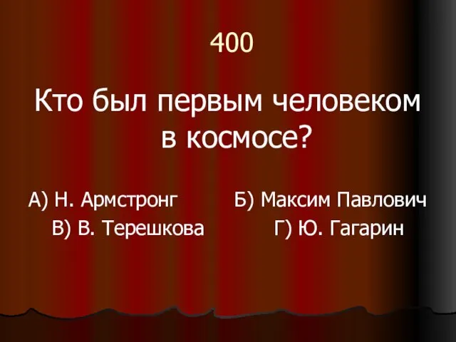 400 Кто был первым человеком в космосе? А) Н. Армстронг Б) Максим