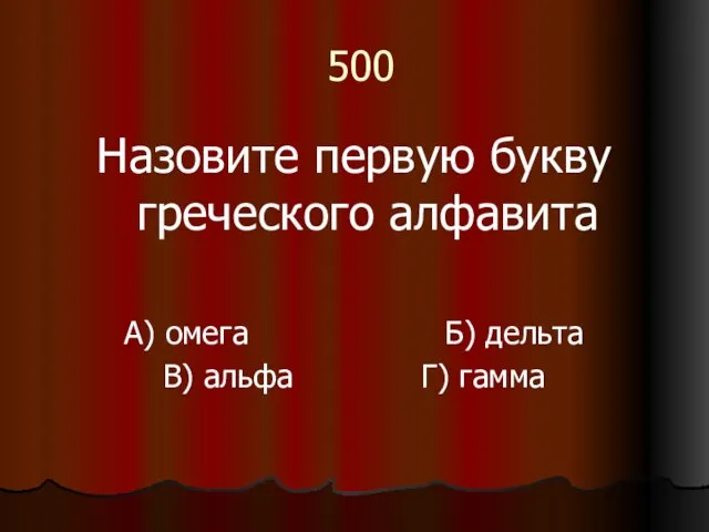 500 Назовите первую букву греческого алфавита А) омега Б) дельта В) альфа Г) гамма