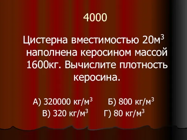 4000 Цистерна вместимостью 20м3 наполнена керосином массой 1600кг. Вычислите плотность керосина. А)