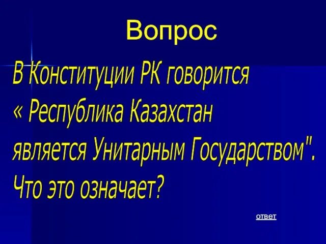 Вопрос ответ В Конституции РК говорится « Республика Казахстан является Унитарным Государством". Что это означает?